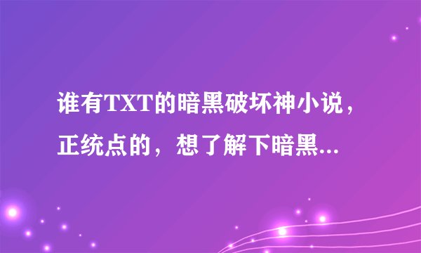 谁有TXT的暗黑破坏神小说，正统点的，想了解下暗黑的历史，最好从暗黑1开始，到现在的2,3都有最好了~~