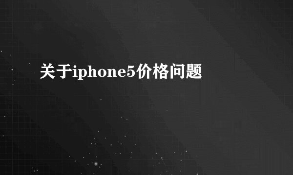 关于iphone5价格问题