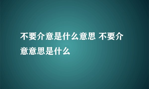不要介意是什么意思 不要介意意思是什么