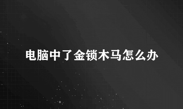 电脑中了金锁木马怎么办
