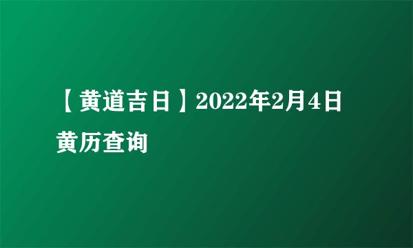 【黄道吉日】2022年2月4日黄历查询