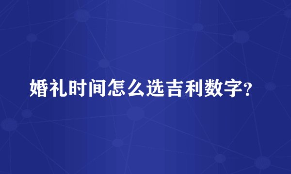 婚礼时间怎么选吉利数字？