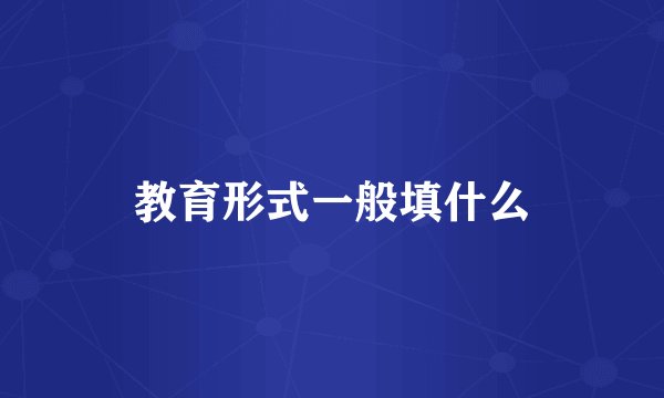 教育形式一般填什么
