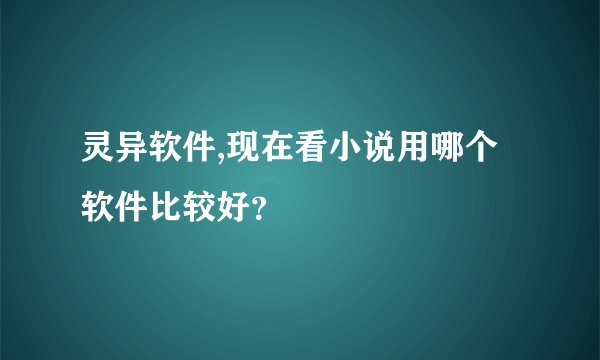 灵异软件,现在看小说用哪个软件比较好？