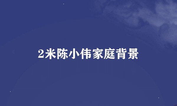 2米陈小伟家庭背景