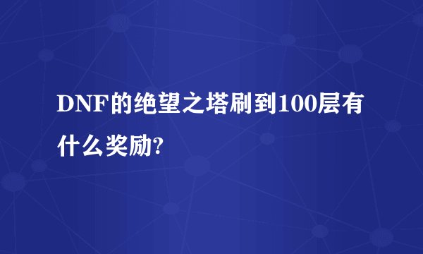 DNF的绝望之塔刷到100层有什么奖励?