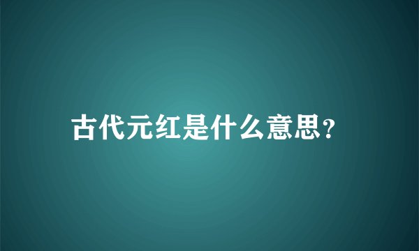 古代元红是什么意思？