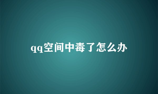 qq空间中毒了怎么办