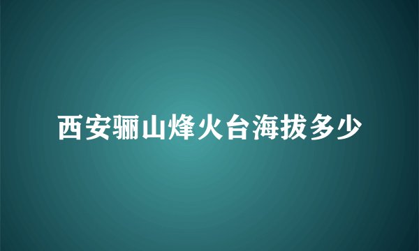 西安骊山烽火台海拔多少