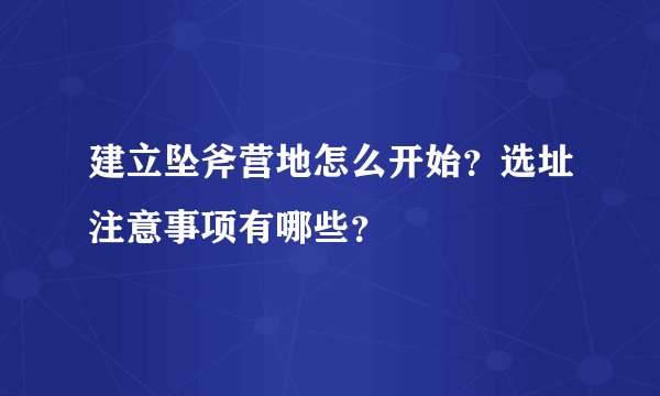 建立坠斧营地怎么开始？选址注意事项有哪些？