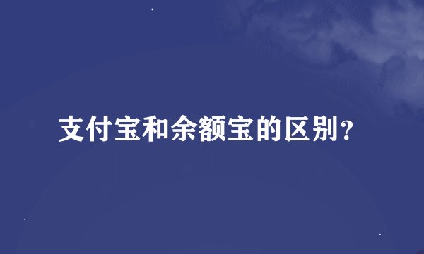 支付宝和余额宝的区别？