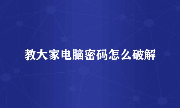 教大家电脑密码怎么破解