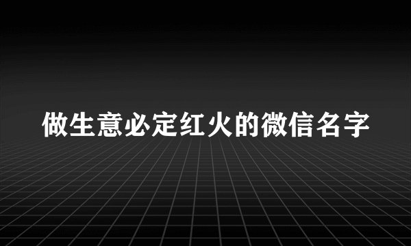 做生意必定红火的微信名字