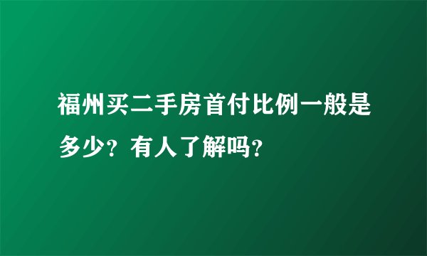 福州买二手房首付比例一般是多少？有人了解吗？