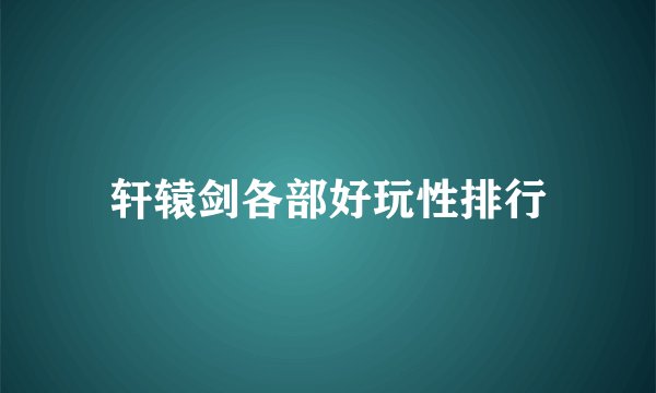 轩辕剑各部好玩性排行