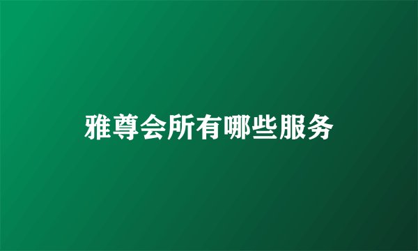 雅尊会所有哪些服务