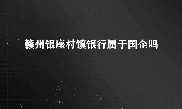 赣州银座村镇银行属于国企吗