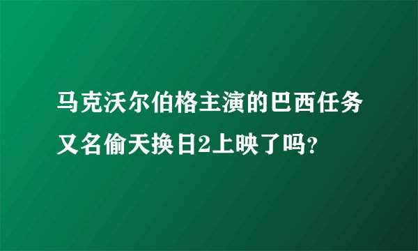 马克沃尔伯格主演的巴西任务又名偷天换日2上映了吗？