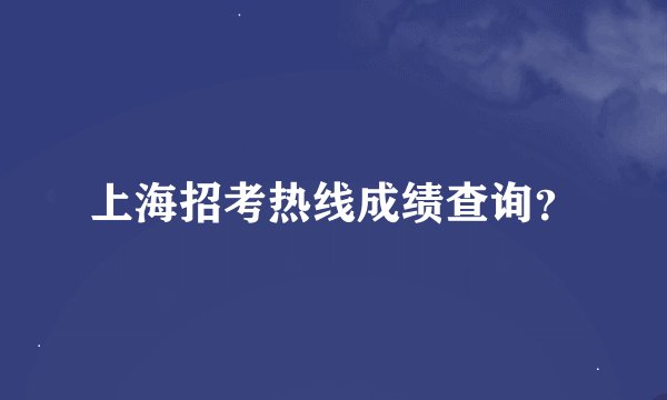 上海招考热线成绩查询？