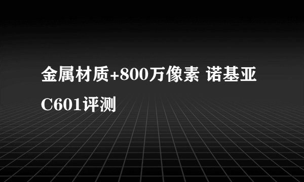 金属材质+800万像素 诺基亚C601评测