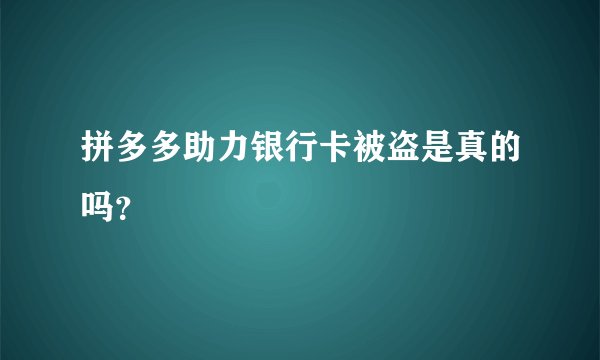 拼多多助力银行卡被盗是真的吗？
