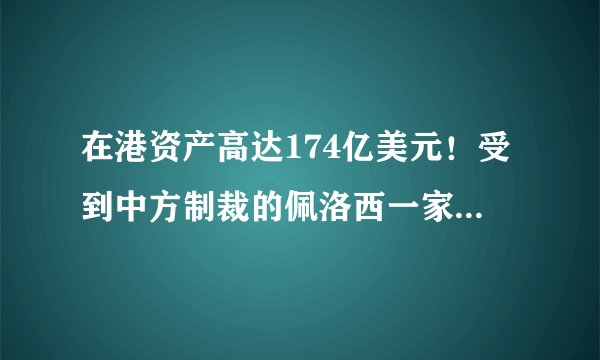 在港资产高达174亿美元！受到中方制裁的佩洛西一家将承担哪些后果？