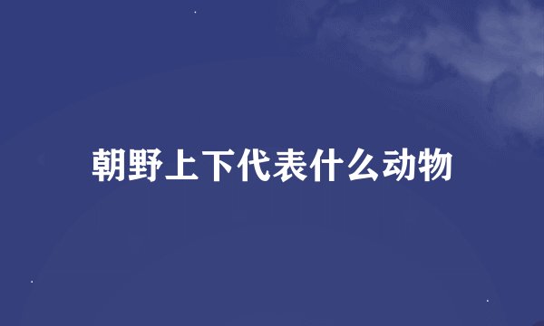朝野上下代表什么动物