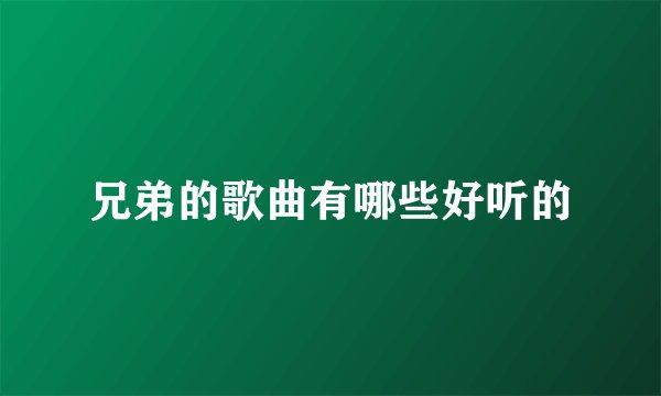 兄弟的歌曲有哪些好听的