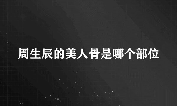 周生辰的美人骨是哪个部位