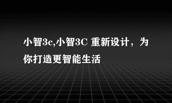 小智3c,小智3C 重新设计，为你打造更智能生活