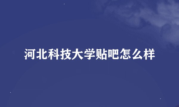 河北科技大学贴吧怎么样