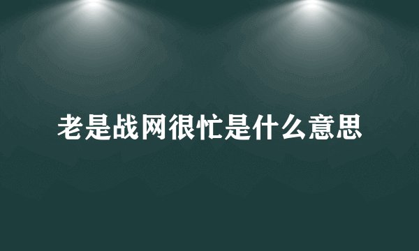 老是战网很忙是什么意思
