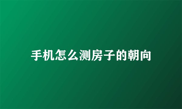 手机怎么测房子的朝向