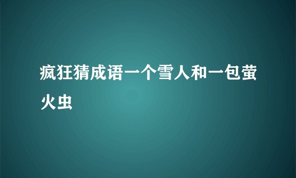 疯狂猜成语一个雪人和一包萤火虫