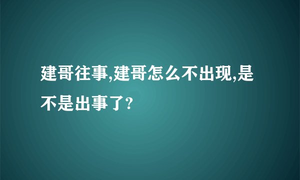 建哥往事,建哥怎么不出现,是不是出事了?