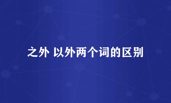 之外 以外两个词的区别