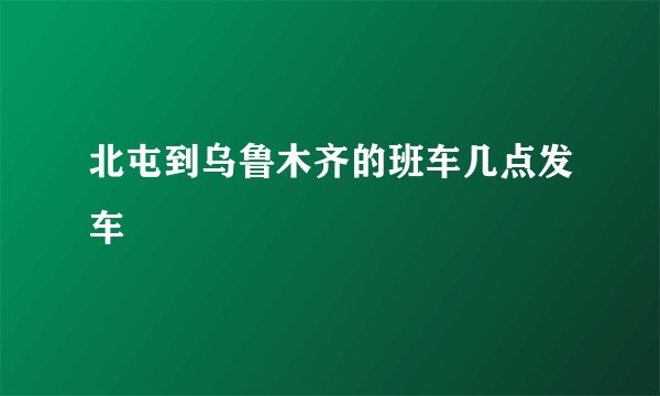 北屯到乌鲁木齐的班车几点发车