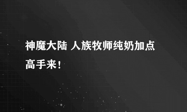 神魔大陆 人族牧师纯奶加点 高手来!