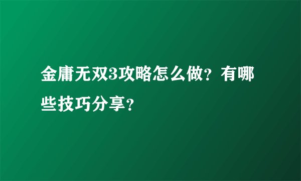 金庸无双3攻略怎么做?有哪些技巧分享?