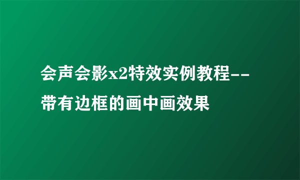 会声会影x2特效实例教程--带有边框的画中画效果