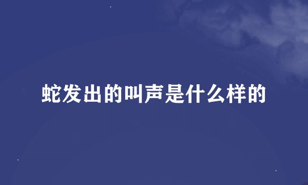 蛇发出的叫声是什么样的
