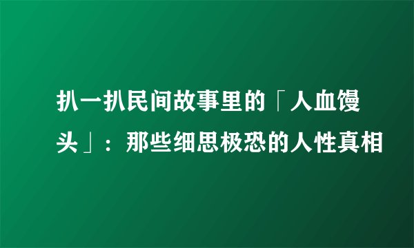 扒一扒民间故事里的「人血馒头」：那些细思极恐的人性真相