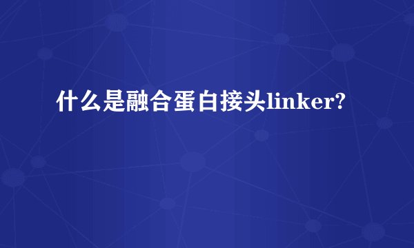 什么是融合蛋白接头linker?
