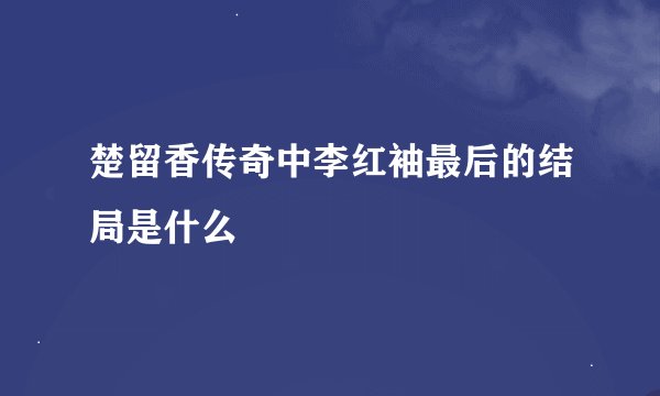 楚留香传奇中李红袖最后的结局是什么