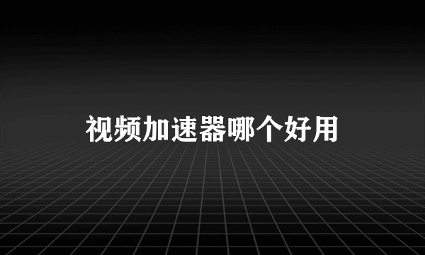 视频加速器哪个好用
