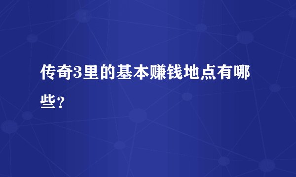 传奇3里的基本赚钱地点有哪些？