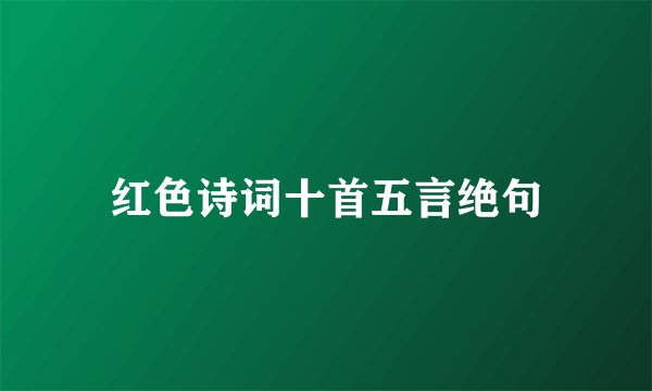 红色诗词十首五言绝句