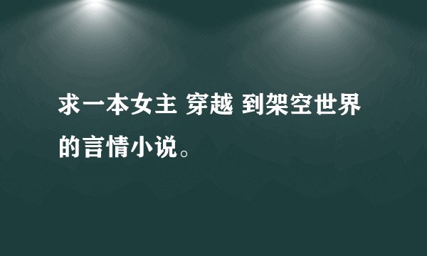 求一本女主 穿越 到架空世界 的言情小说。
