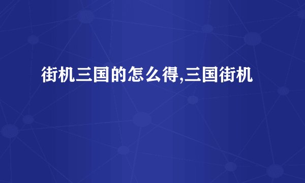 街机三国的怎么得,三国街机
