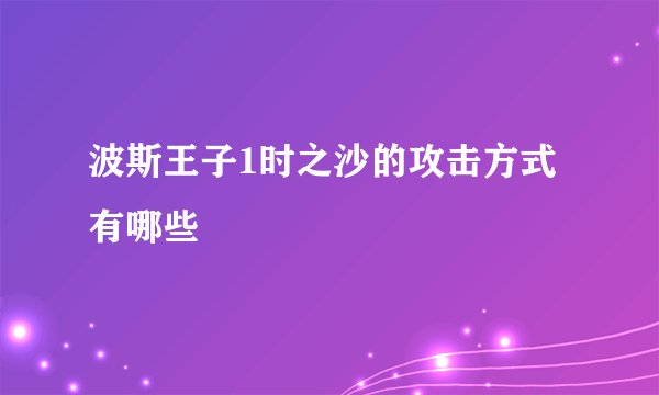波斯王子1时之沙的攻击方式有哪些